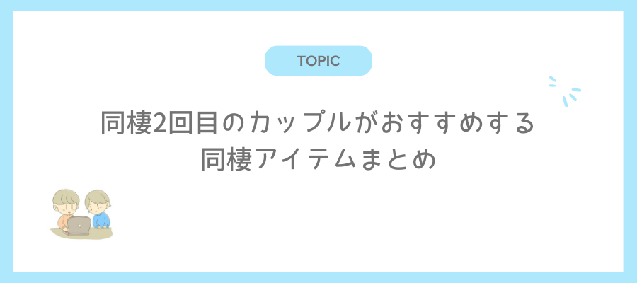 同棲2回目のカップルがおすすめする同棲アイテムまとめ