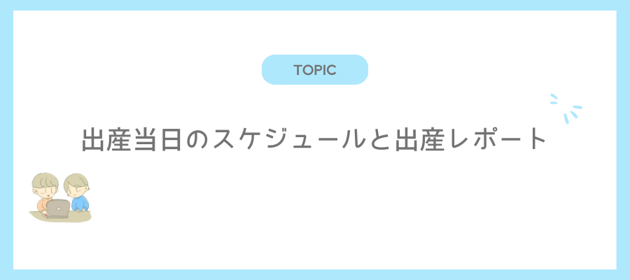出産当日のスケジュールと出産レポート