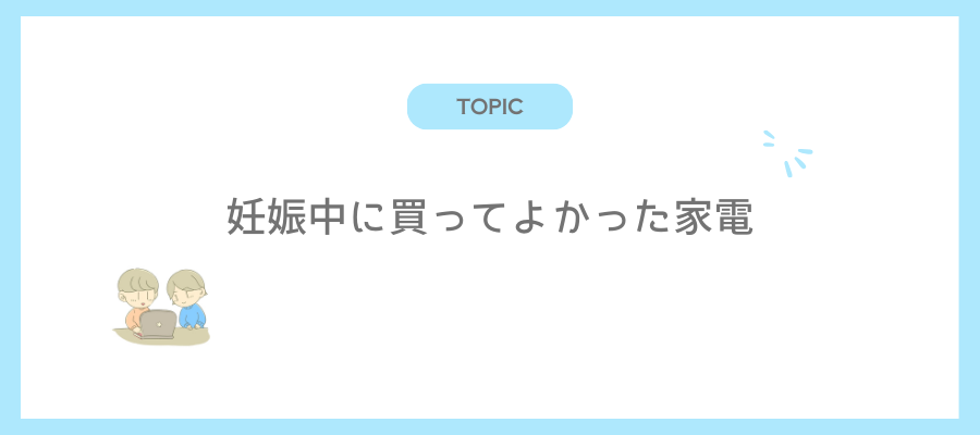 妊娠中に買ってよかった家電